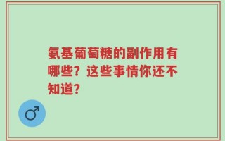 氨基葡萄糖的副作用有哪些？这些事情你还不知道？