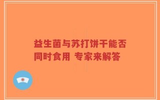 益生菌与苏打饼干能否同时食用 专家来解答