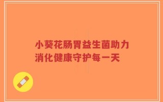 小葵花肠胃益生菌助力消化健康守护每一天