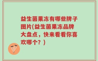 益生菌果冻有哪些牌子图片(益生菌果冻品牌大盘点，快来看看你喜欢哪个？)
