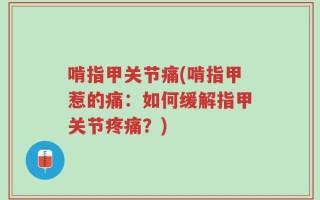啃指甲关节痛(啃指甲惹的痛：如何缓解指甲关节疼痛？)