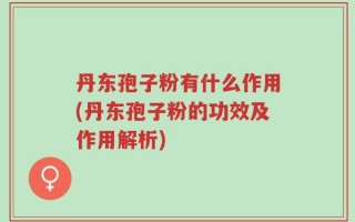 丹东孢子粉有什么作用(丹东孢子粉的功效及作用解析)