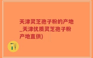 天津灵芝孢子粉的产地_天津优质灵芝孢子粉产地直供)