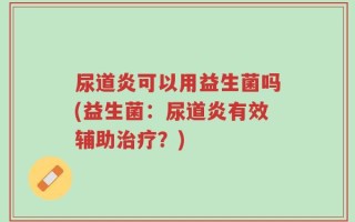 尿道炎可以用益生菌吗(益生菌：尿道炎有效辅助治疗？)