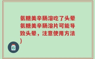 氨糖美辛肠溶吃了头晕氨糖美辛肠溶片可能导致头晕，注意使用方法)