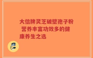 大信牌灵芝破壁孢子粉 营养丰富功效多的健康养生之选