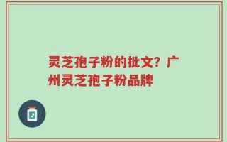 灵芝孢子粉的批文？广州灵芝孢子粉品牌