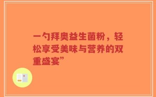 一勺拜奥益生菌粉，轻松享受美味与营养的双重盛宴”