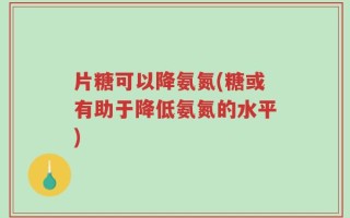 片糖可以降氨氮(糖或有助于降低氨氮的水平)
