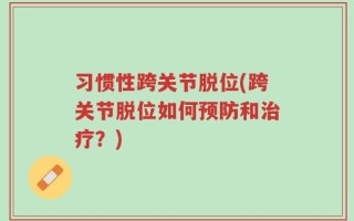 习惯性跨关节脱位(跨关节脱位如何预防和治疗？)