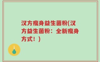 汉方瘦身益生菌粉(汉方益生菌粉：全新瘦身方式！)