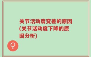关节活动度变差的原因(关节活动度下降的原因分析)