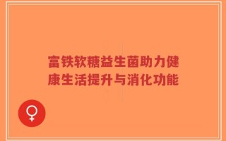 富铁软糖益生菌助力健康生活提升与消化功能