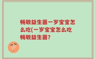 畅敏益生菌一岁宝宝怎么吃(一岁宝宝怎么吃畅敏益生菌？