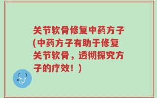 关节软骨修复中药方子(中药方子有助于修复关节软骨，透彻探究方子的疗效！)