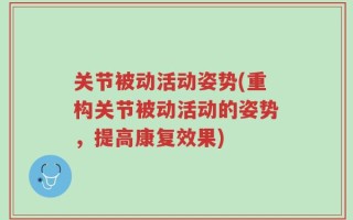 关节被动活动姿势(重构关节被动活动的姿势，提高康复效果)