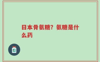 日本骨氨糖？氨糖是什么药