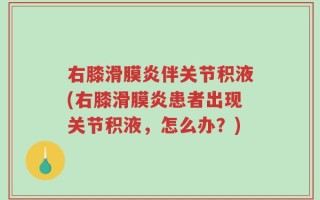 右膝滑膜炎伴关节积液(右膝滑膜炎患者出现关节积液，怎么办？)