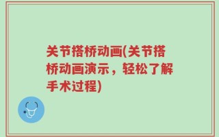 关节搭桥动画(关节搭桥动画演示，轻松了解手术过程)