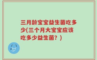 三月龄宝宝益生菌吃多少(三个月大宝宝应该吃多少益生菌？)