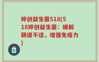 婷创益生菌518(518婷创益生菌：缓解肠道不适，增强免疫力)