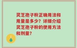 灵芝孢子粉正确用法和用量是多少？详细介绍灵芝孢子粉的使用方法和剂量？