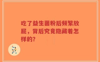 吃了益生菌粉后频繁放屁，背后究竟隐藏着怎样的？