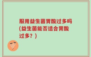 服用益生菌胃酸过多吗(益生菌能否适合胃酸过多？)