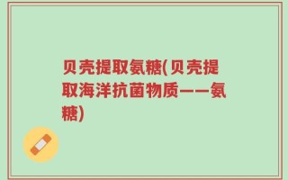 贝壳提取氨糖(贝壳提取海洋抗菌物质——氨糖)