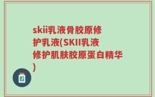 skii乳液骨胶原修护乳液(SKII乳液修护肌肤胶原蛋白精华)