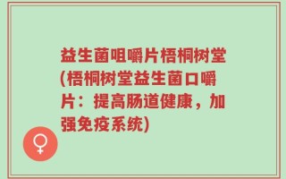 益生菌咀嚼片梧桐树堂(梧桐树堂益生菌口嚼片：提高肠道健康，加强免疫系统)