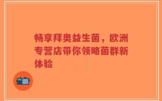 畅享拜奥益生菌，欧洲专营店带你领略菌群新体验