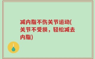 减内脂不伤关节运动(关节不受损，轻松减去内脂)