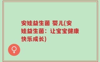 安娃益生菌 婴儿(安娃益生菌：让宝宝健康快乐成长)