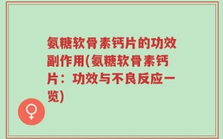 氨糖软骨素钙片的功效副作用(氨糖软骨素钙片：功效与不良反应一览)