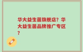 华大益生菌旗舰店？华大益生菌品牌推广专区？