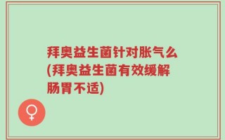 拜奥益生菌针对胀气么(拜奥益生菌有效缓解肠胃不适)