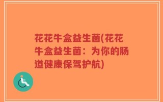 花花牛盒益生菌(花花牛盒益生菌：为你的肠道健康保驾护航)