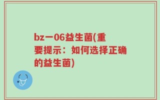 bz一06益生菌(重要提示：如何选择正确的益生菌)