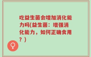 吃益生菌会增加消化能力吗(益生菌：增强消化能力，如何正确食用？)