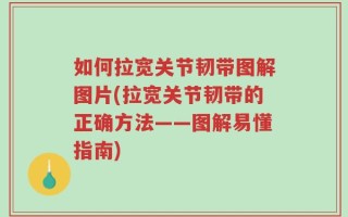 如何拉宽关节韧带图解图片(拉宽关节韧带的正确方法——图解易懂指南)