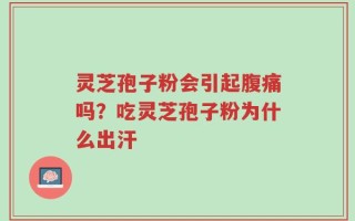 灵芝孢子粉会引起腹痛吗？吃灵芝孢子粉为什么出汗