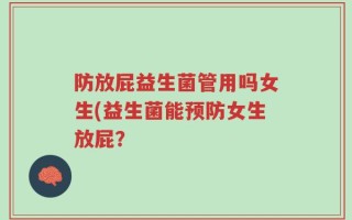 防放屁益生菌管用吗女生(益生菌能预防女生放屁？