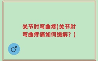 关节肘弯曲疼(关节肘弯曲疼痛如何缓解？)