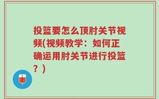 投篮要怎么顶肘关节视频(视频教学：如何正确运用肘关节进行投篮？)
