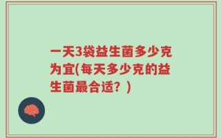 一天3袋益生菌多少克为宜(每天多少克的益生菌最合适？)