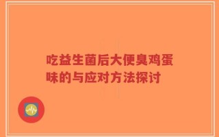 吃益生菌后大便臭鸡蛋味的与应对方法探讨