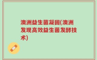 澳洲益生菌凝固(澳洲发现高效益生菌发酵技术)