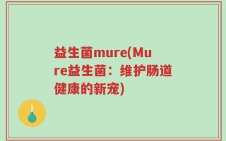 益生菌mure(Mure益生菌：维护肠道健康的新宠)