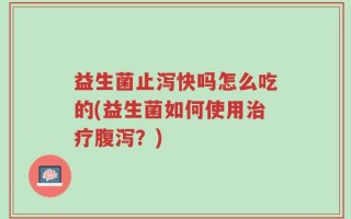 益生菌止泻快吗怎么吃的(益生菌如何使用治疗腹泻？)